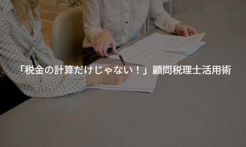 「税理士は税金の計算だけじゃない！」若手経営者のための顧問税理士活用術