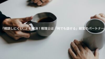 『相談しにくい…』を解決！税理士は「何でも話せる」経営のパートナー
