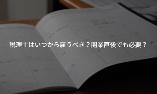 【個人事業主向け】税理士はいつから雇うべき？開業直後でも必要？