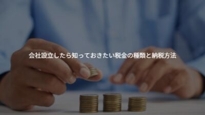 【初心者向け】会社設立したら知っておきたい税金の種類と納税方法