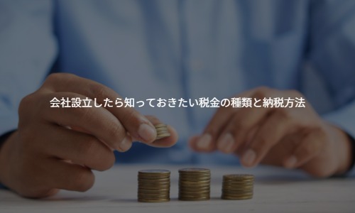 【初心者向け】会社設立したら知っておきたい税金の種類と納税方法