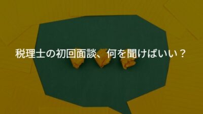 【質問例付】税理士の初回面談、何を聞けばいい？若手経営者が知っておくべき4つの質問ポイント