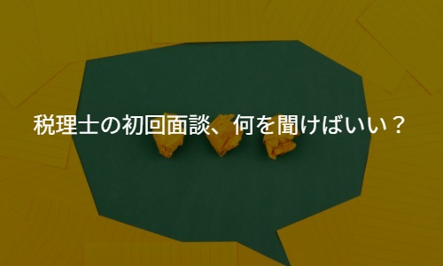 【質問例付】税理士の初回面談、何を聞けばいい？若手経営者が知っておくべき4つの質問ポイント