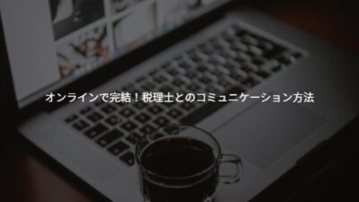 【若手経営者向け】オンラインで完結！クラウド会計時代の税理士とのコミュニケーション方法