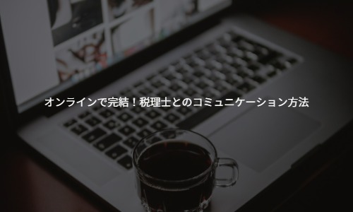 【若手経営者向け】オンラインで完結！クラウド会計時代の税理士とのコミュニケーション方法