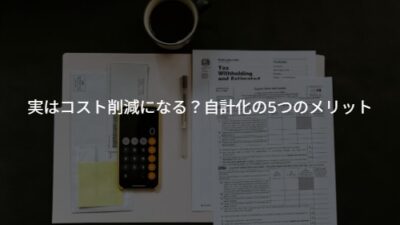 実はコスト削減になる？若手経営者が知っておくべき自計化の5つのメリット