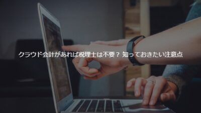 クラウド会計があれば税理士は不要？ 導入前に知っておきたい3つの注意点