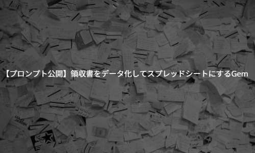 【プロンプト公開】領収書を一気にデータ化してスプレッドシートにするGemini活用術