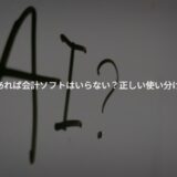 【専門家が解説】AIがあれば会計ソフトはいらない？正しい使い分けとは