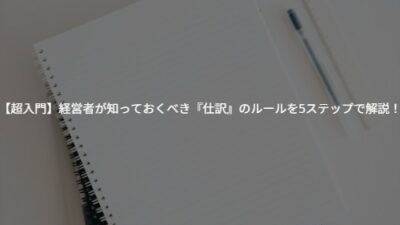 【超入門】経営者が知っておくべき『仕訳』のルールを5ステップで解説！