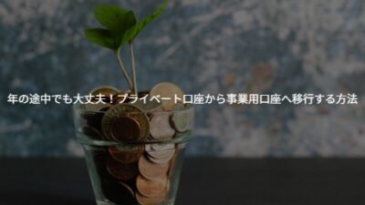 【個人事業主向け】年の途中でも大丈夫！プライベート口座から事業用口座へ移行する方法