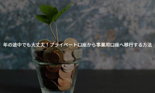 【個人事業主向け】年の途中でも大丈夫！プライベート口座から事業用口座へ移行する方法