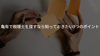亀有で税理士を探すなら知っておきたい3つのポイント