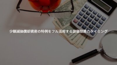 少額減価償却資産の特例をフル活用する設備投資のタイミング