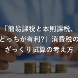 「簡易課税と本則課税、どっちが有利?」2割特例後の消費税、ざっくり試算の考え方