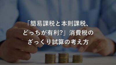 「簡易課税と本則課税、どっちが有利?」2割特例後の消費税、ざっくり試算の考え方