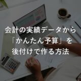 事業計画がなくても大丈夫。会計の実績データから「かんたん予算」を後付けで作る方法