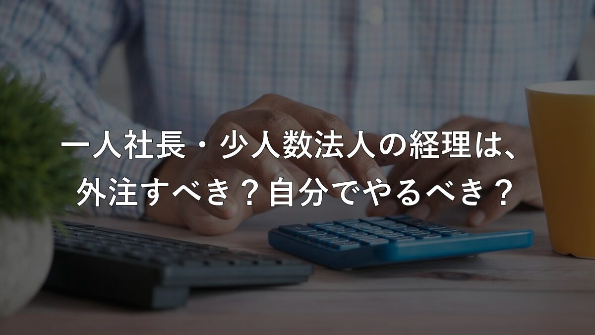 一人社長・少人数法人の経理は、外注すべき？自分でやるべき？