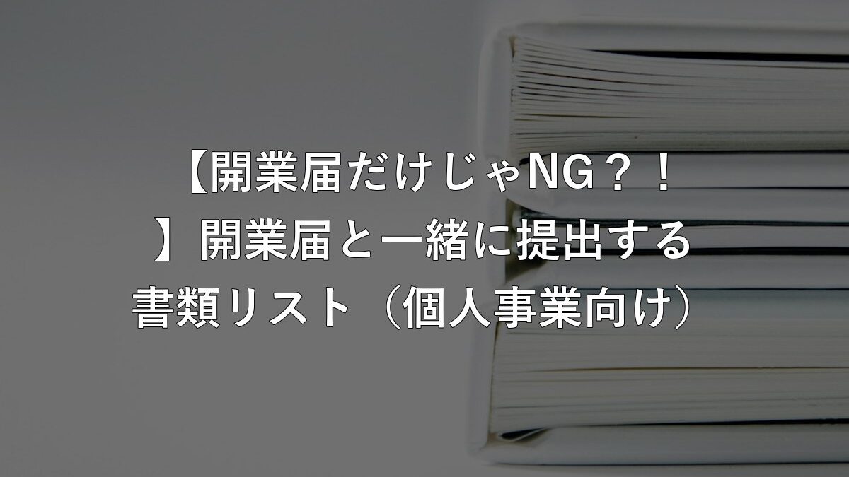 【開業届だけじゃNG？！】開業届と一緒に提出する書類リスト（個人事業向け）