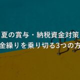 夏の賞与・納税資金対策:資金繰りを乗り切る3つの方法