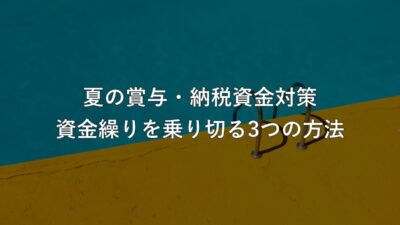 夏の賞与・納税資金対策:資金繰りを乗り切る3つの方法